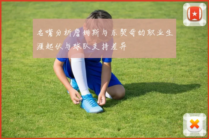 名嘴分析詹姆斯与东契奇的职业生涯起伏与球队支持差异