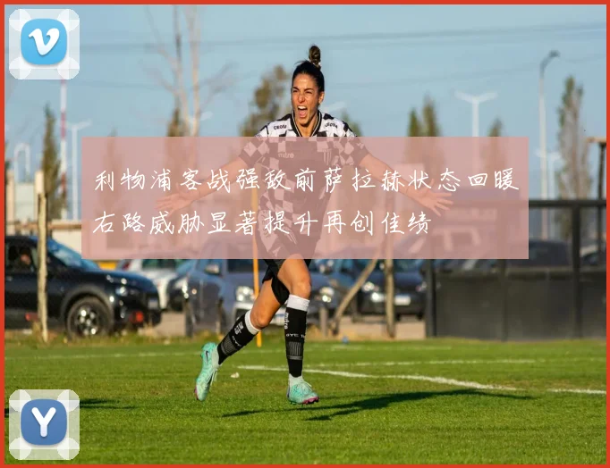 利物浦客战强敌前萨拉赫状态回暖右路威胁显著提升再创佳绩