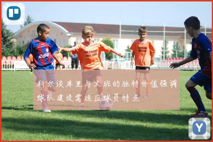 科尔谈库里与文班的独特价值强调球队建设需适应球员特点