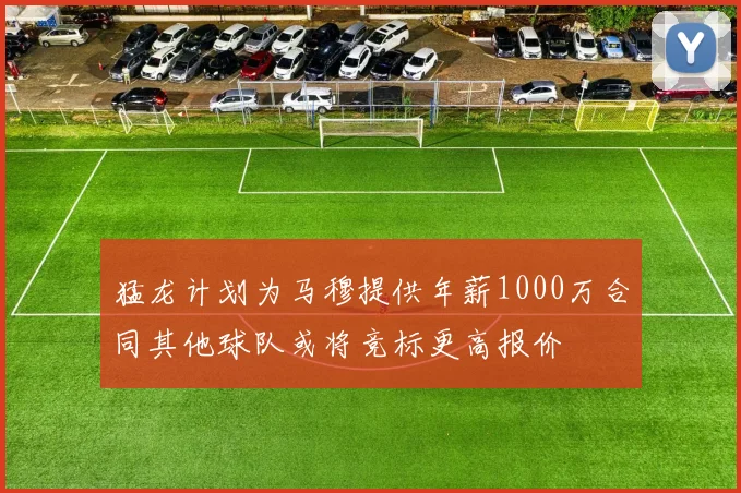 猛龙计划为马穆提供年薪1000万合同其他球队或将竞标更高报价