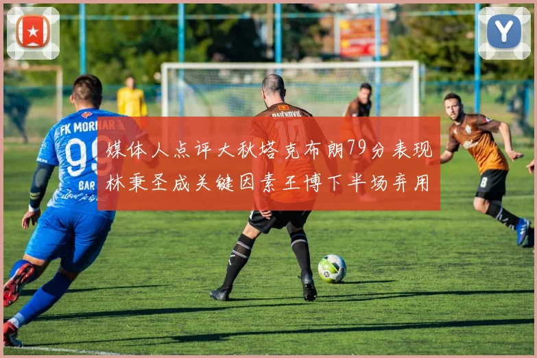 媒体人点评大秋塔克布朗79分表现林秉圣成关键因素王博下半场弃用孙铭徽引发热议