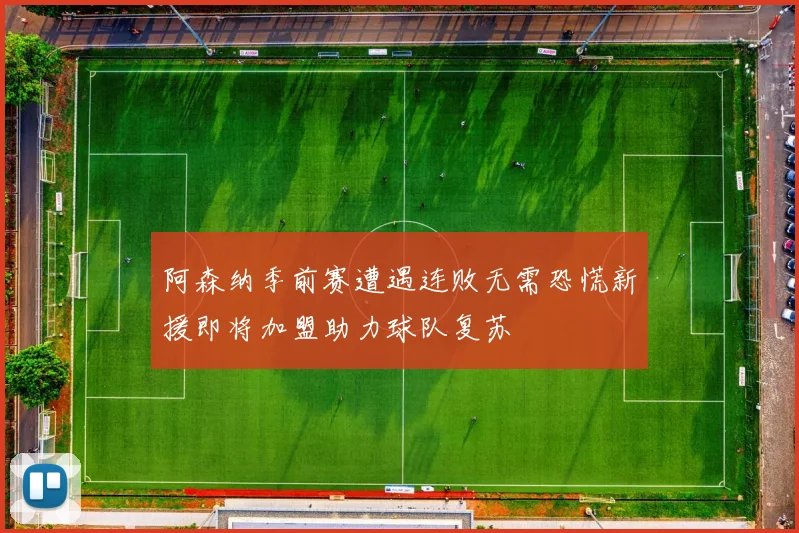 阿森纳季前赛遭遇连败无需恐慌新援即将加盟助力球队复苏