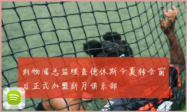 利物浦总监理查德休斯今夏转会窗后正式加盟新月俱乐部