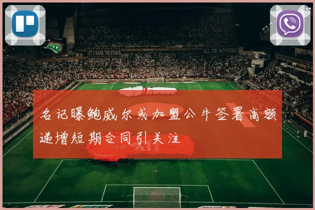 名记曝鲍威尔或加盟公牛签署高额递增短期合同引关注