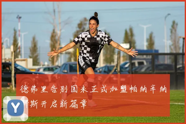 德弗里告别国米正式加盟帕纳辛纳科斯开启新篇章