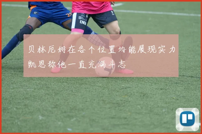 贝林厄姆在各个位置均能展现实力凯恩称他一直充满斗志