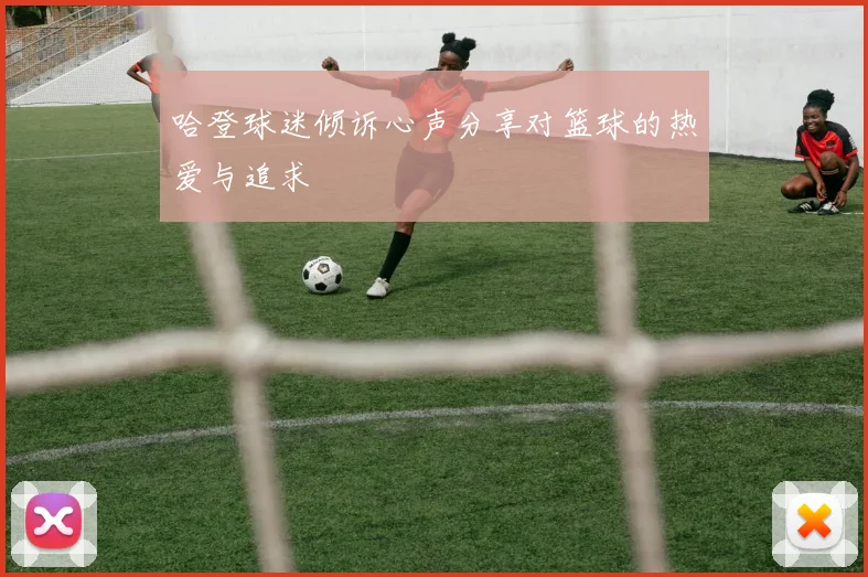 哈登球迷倾诉心声分享对篮球的热爱与追求