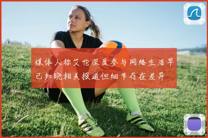 媒体人称艾伦深度参与网络生活早已知晓相关报道但细节存在差异