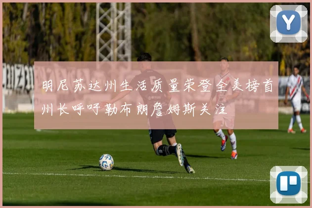 明尼苏达州生活质量荣登全美榜首州长呼吁勒布朗詹姆斯关注