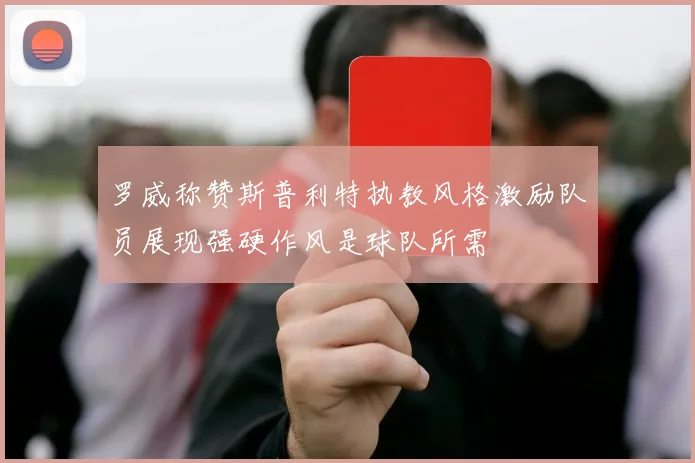 罗威称赞斯普利特执教风格激励队员展现强硬作风是球队所需